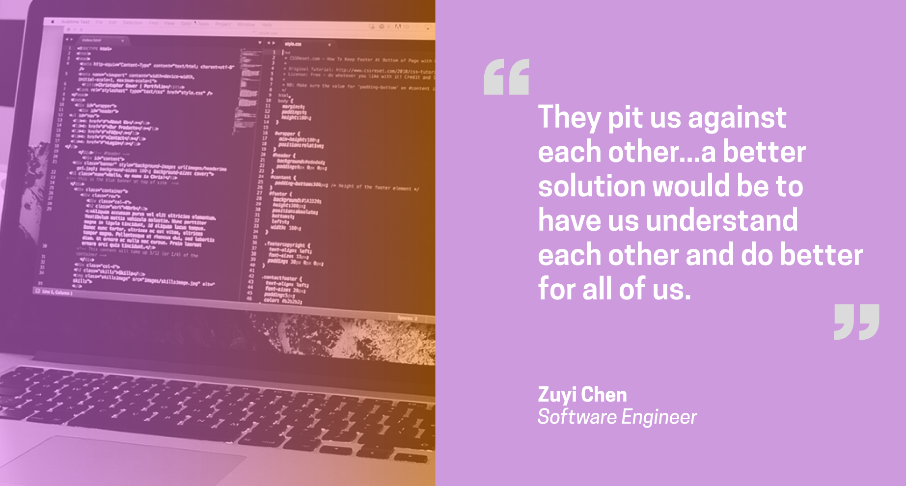 Quote from Zuyi Chen, software engineer: They pit us against each other... a better solution would be to have us understand each other and do better for all of us.